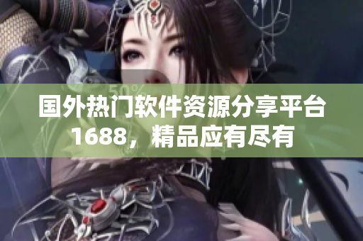 国外热门软件资源分享平台1688，精品应有尽有