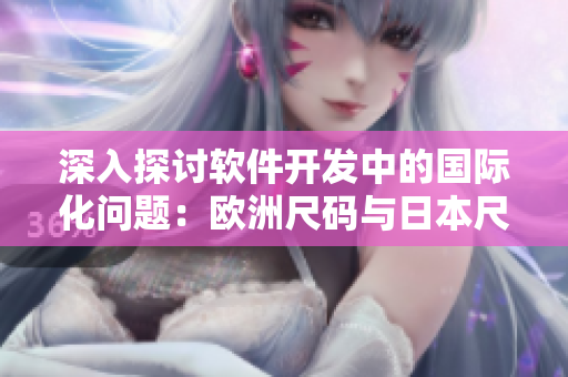 深入探讨软件开发中的国际化问题：欧洲尺码与日本尺码的转换技巧