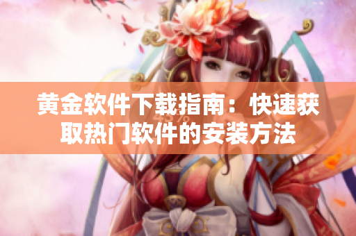黄金软件下载指南：快速获取热门软件的安装方法