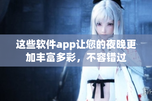 这些软件app让您的夜晚更加丰富多彩，不容错过