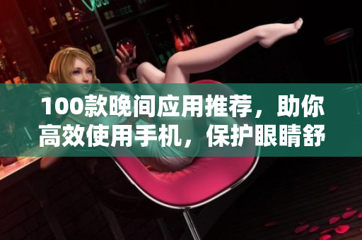 100款晚间应用推荐，助你高效使用手机，保护眼睛舒适休息