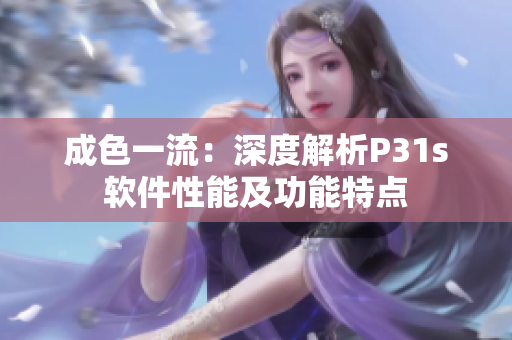 成色一流：深度解析P31s软件性能及功能特点