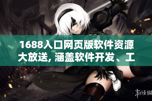 1688入口网页版软件资源大放送, 涵盖软件开发、工具技术等领域