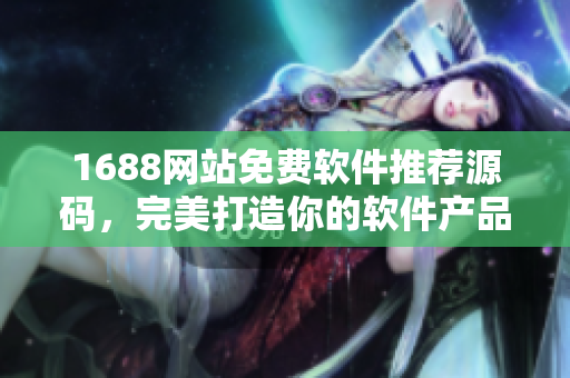 1688网站免费软件推荐源码，完美打造你的软件产品
