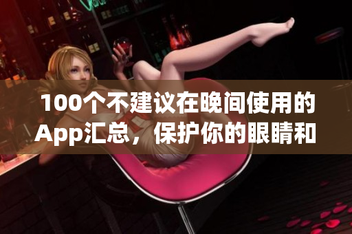 100个不建议在晚间使用的App汇总，保护你的眼睛和睡眠舒适