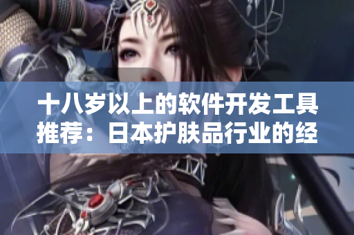 十八岁以上的软件开发工具推荐：日本护肤品行业的经验启示