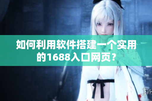 如何利用软件搭建一个实用的1688入口网页？