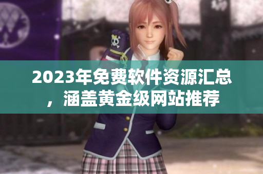2023年免费软件资源汇总，涵盖黄金级网站推荐