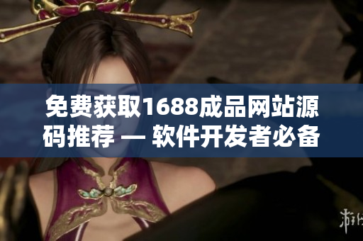 免费获取1688成品网站源码推荐 — 软件开发者必备资料