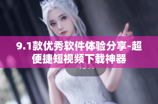 9.1款优秀软件体验分享-超便捷短视频下载神器