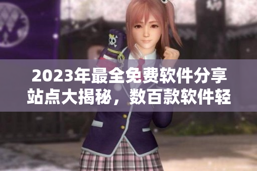 2023年最全免费软件分享站点大揭秘，数百款软件轻松下载！