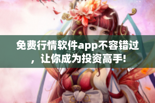 免费行情软件app不容错过，让你成为投资高手!