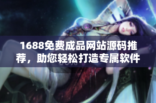 1688免费成品网站源码推荐，助您轻松打造专属软件定制平台