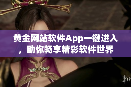 黄金网站软件App一键进入，助你畅享精彩软件世界