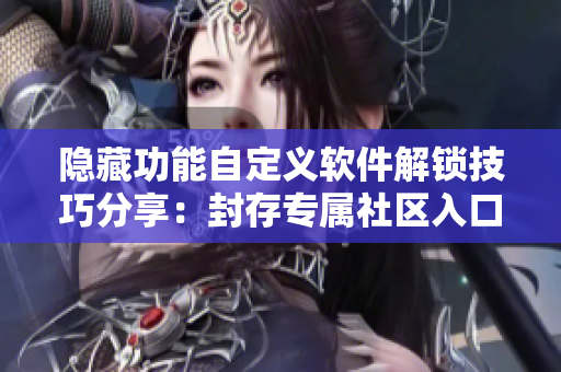隐藏功能自定义软件解锁技巧分享：封存专属社区入口的破解方法