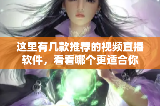 这里有几款推荐的视频直播软件，看看哪个更适合你