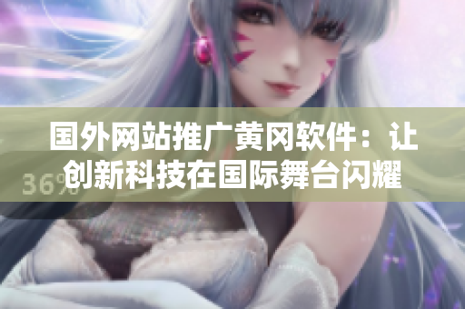 国外网站推广黄冈软件：让创新科技在国际舞台闪耀