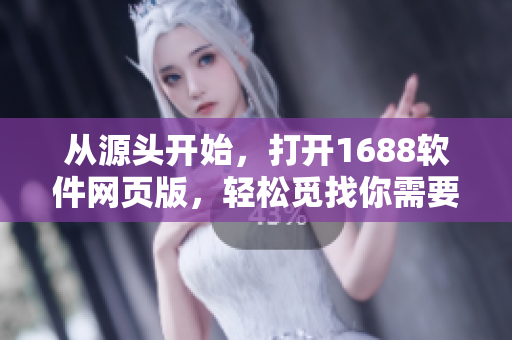从源头开始，打开1688软件网页版，轻松觅找你需要的软件产品
