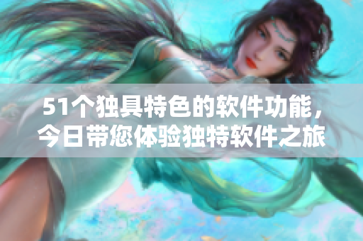 51个独具特色的软件功能，今日带您体验独特软件之旅