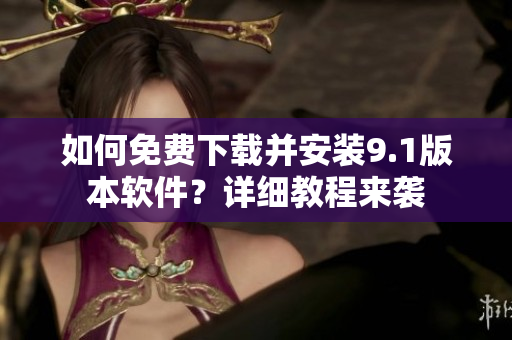 如何免费下载并安装9.1版本软件？详细教程来袭