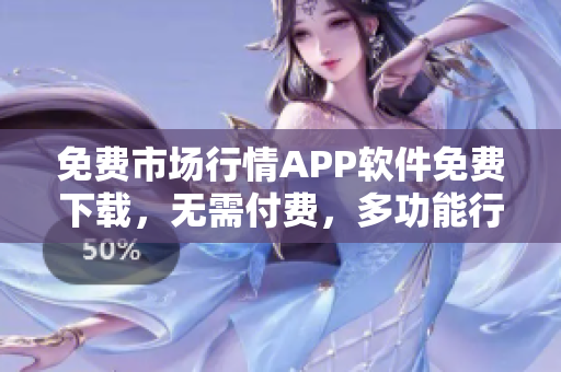 免费市场行情APP软件免费下载，无需付费，多功能行情APP软件推荐
