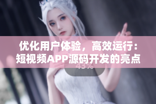 优化用户体验，高效运行：短视频APP源码开发的亮点