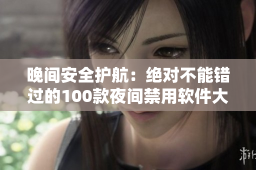 晚间安全护航：绝对不能错过的100款夜间禁用软件大盘点