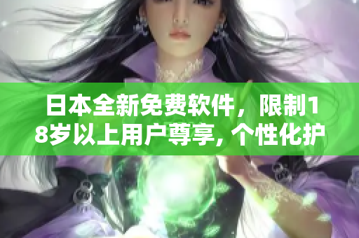 日本全新免费软件，限制18岁以上用户尊享, 个性化护肤体验
