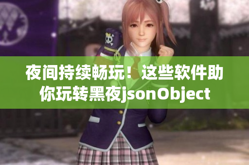 夜间持续畅玩！这些软件助你玩转黑夜jsonObject