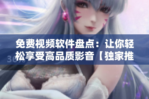 免费视频软件盘点：让你轻松享受高品质影音【独家推荐】