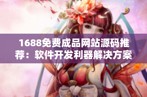 1688免费成品网站源码推荐：软件开发利器解决方案
