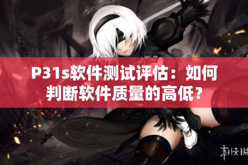P31s软件测试评估：如何判断软件质量的高低？