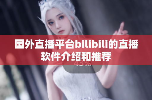 国外直播平台bilibili的直播软件介绍和推荐