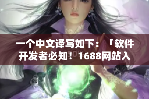 一个中文译写如下：「软件开发者必知！1688网站入口的重要性」。