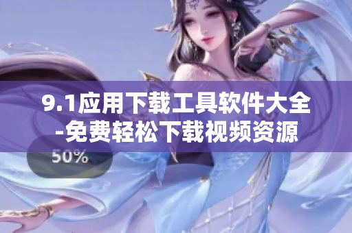 9.1应用下载工具软件大全-免费轻松下载视频资源