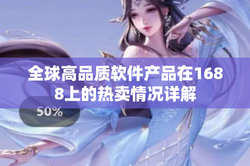 全球高品质软件产品在1688上的热卖情况详解