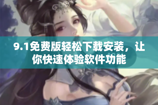 9.1免费版轻松下载安装，让你快速体验软件功能