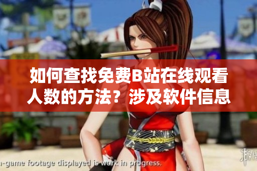 如何查找免费B站在线观看人数的方法？涉及软件信息，详细介绍!
