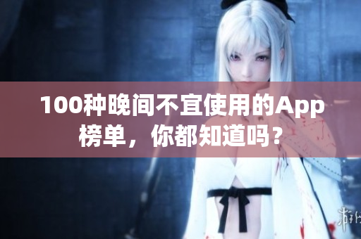 100种晚间不宜使用的App榜单，你都知道吗？