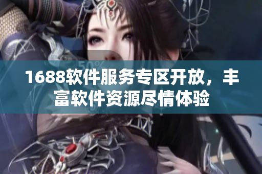 1688软件服务专区开放，丰富软件资源尽情体验