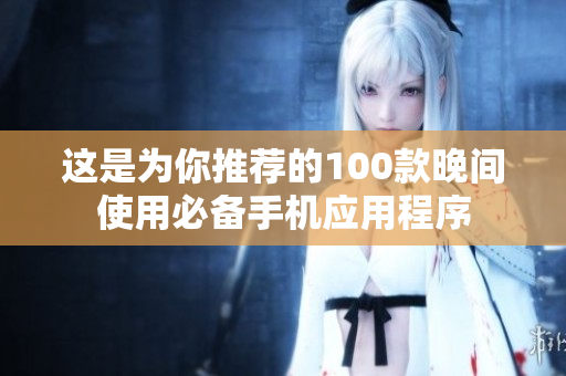 这是为你推荐的100款晚间使用必备手机应用程序