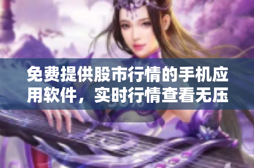 免费提供股市行情的手机应用软件，实时行情查看无压力