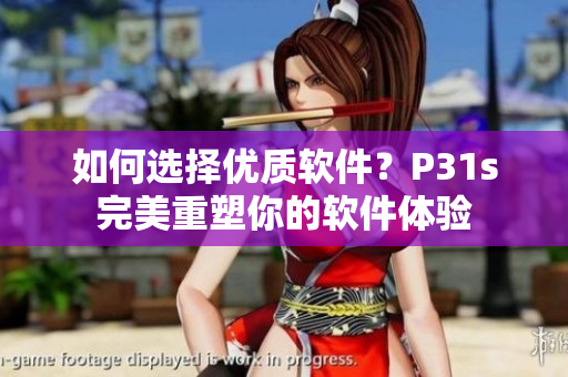 如何选择优质软件？P31s完美重塑你的软件体验