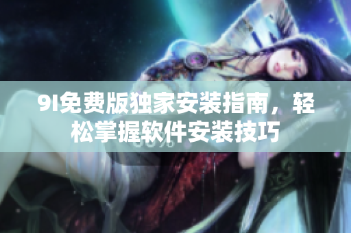 9I免费版独家安装指南，轻松掌握软件安装技巧