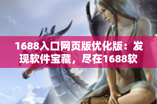 1688入口网页版优化版：发现软件宝藏，尽在1688软件频道