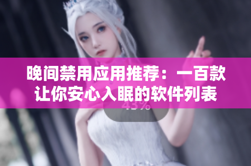 晚间禁用应用推荐：一百款让你安心入眠的软件列表
