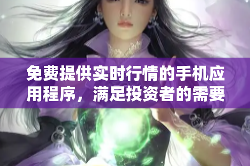 免费提供实时行情的手机应用程序，满足投资者的需要