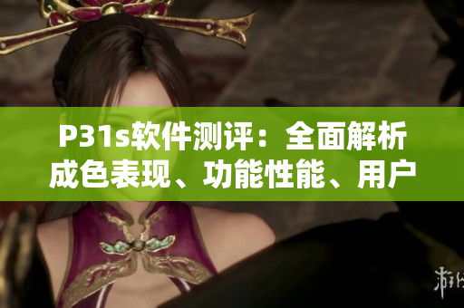 P31s软件测评：全面解析成色表现、功能性能、用户体验
