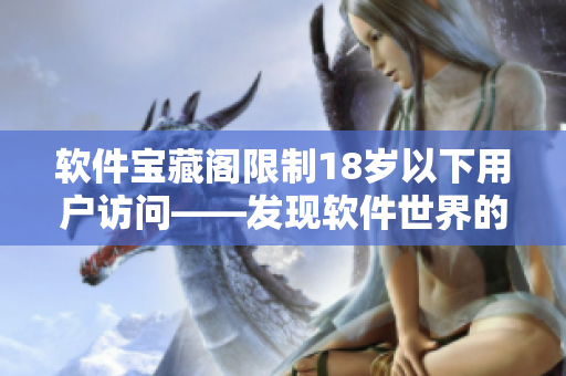 软件宝藏阁限制18岁以下用户访问——发现软件世界的秘密