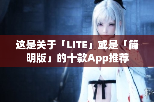 这是关于「LITE」或是「简明版」的十款App推荐